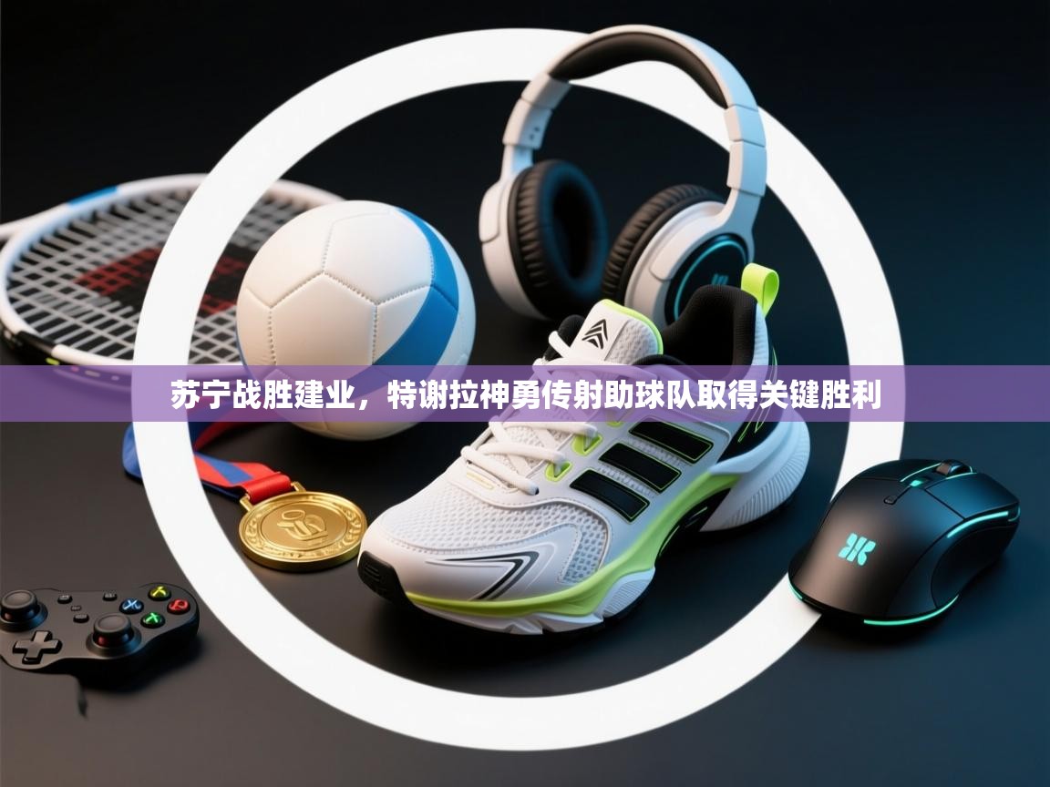 苏宁战胜建业,特谢拉神勇传射助球队取得关键胜利