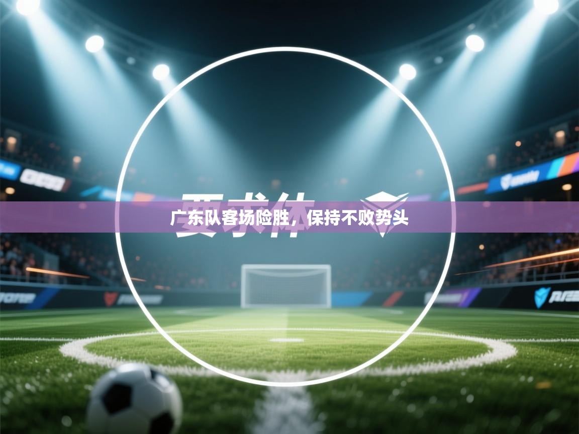 广东队客场险胜，保持不败势头