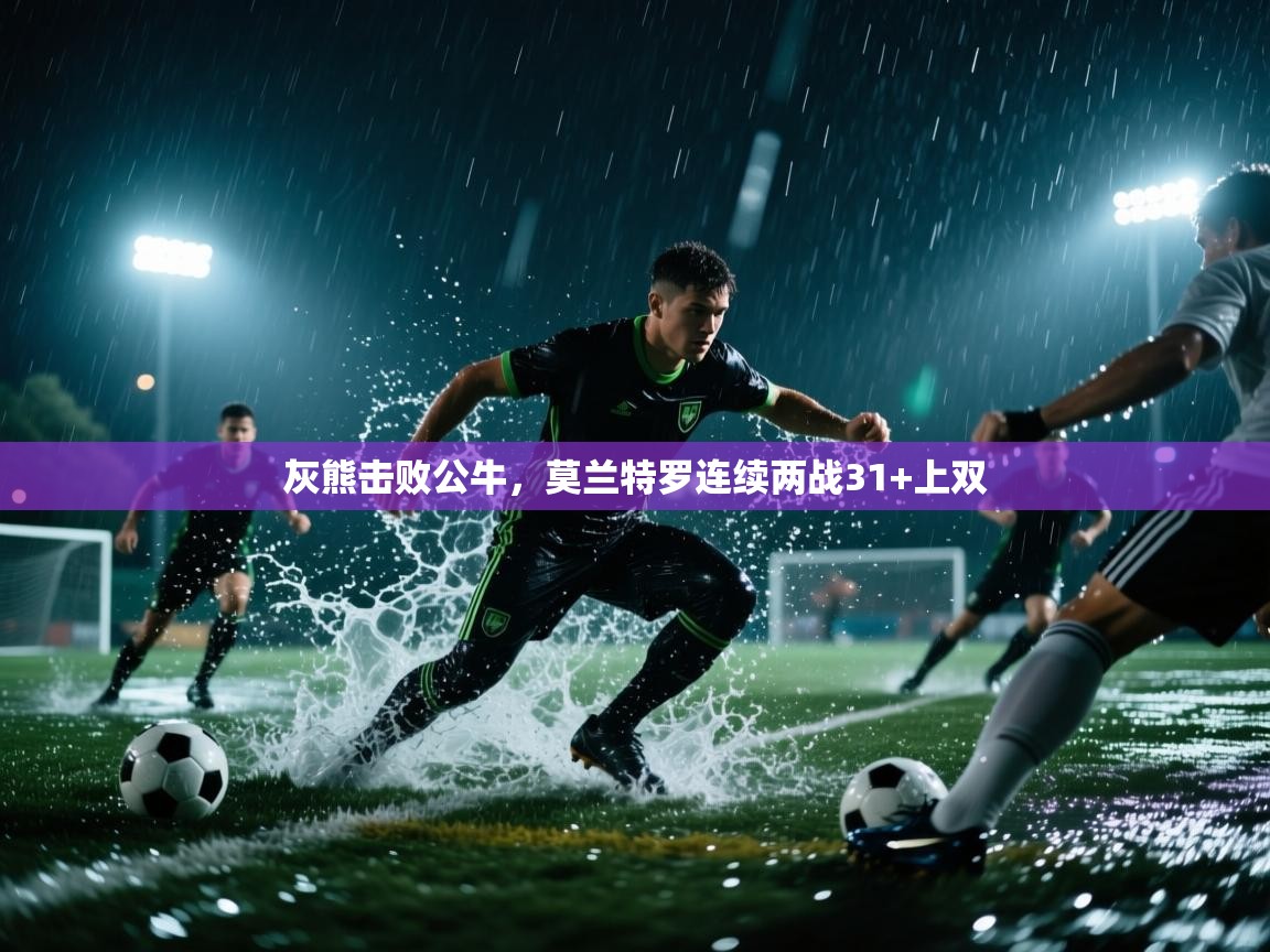 灰熊击败公牛,莫兰特罗连续两战31+上双 第2张