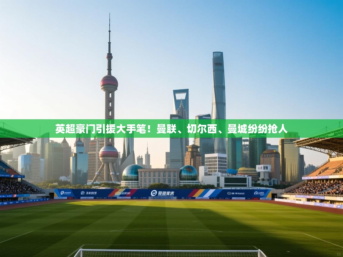 英超豪门引援大手笔!曼联、切尔西、曼城纷纷抢人 第1张