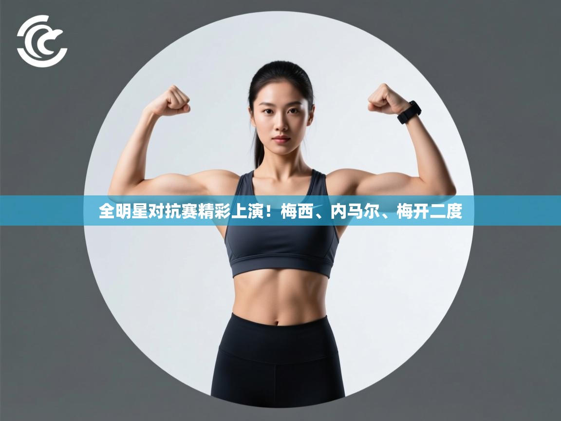 全明星对抗赛精彩上演！梅西、内马尔、梅开二度