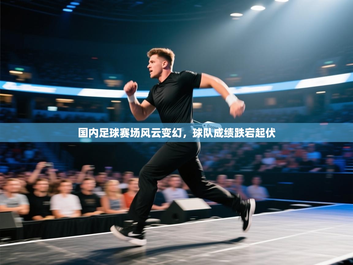 国内足球赛场风云变幻，球队成绩跌宕起伏  第1张