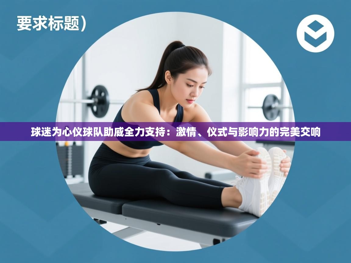 球迷为心仪球队助威全力支持:激情、仪式与影响力的完美交响 第2张