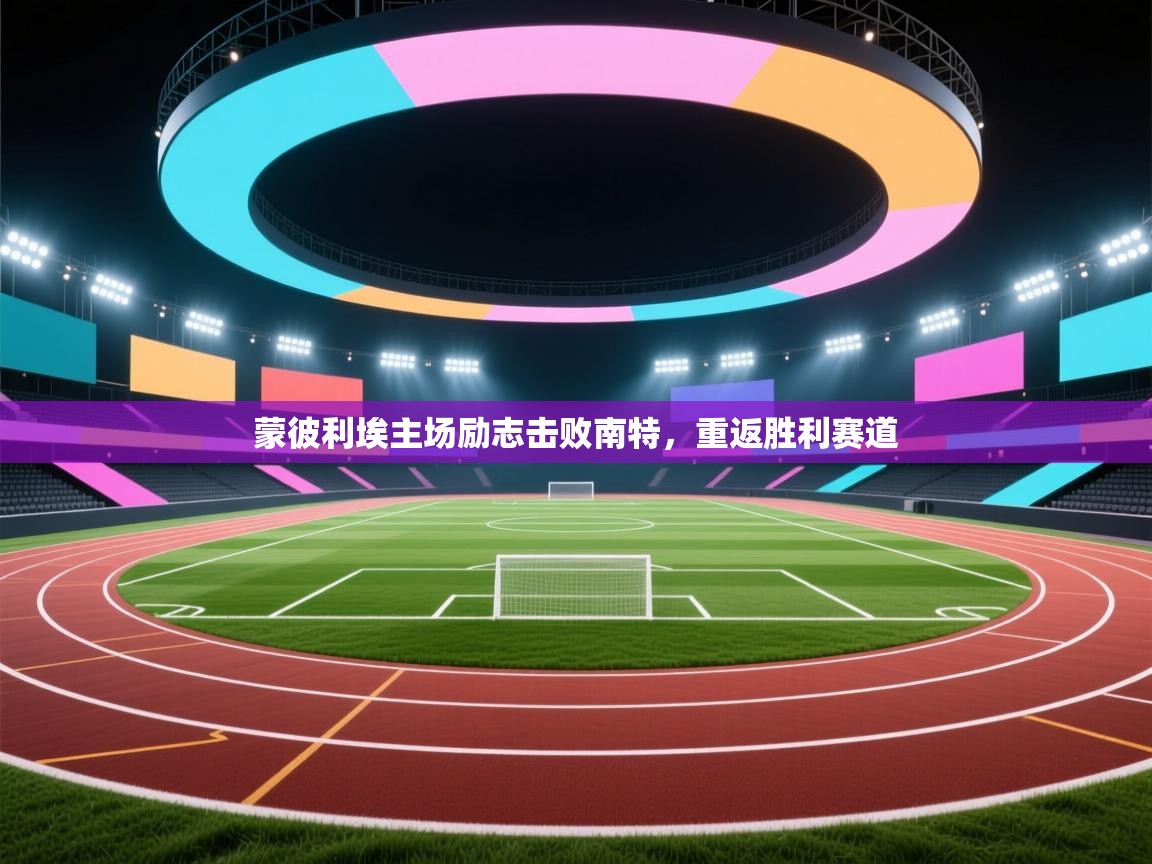 蒙彼利埃主场励志击败南特,重返胜利赛道