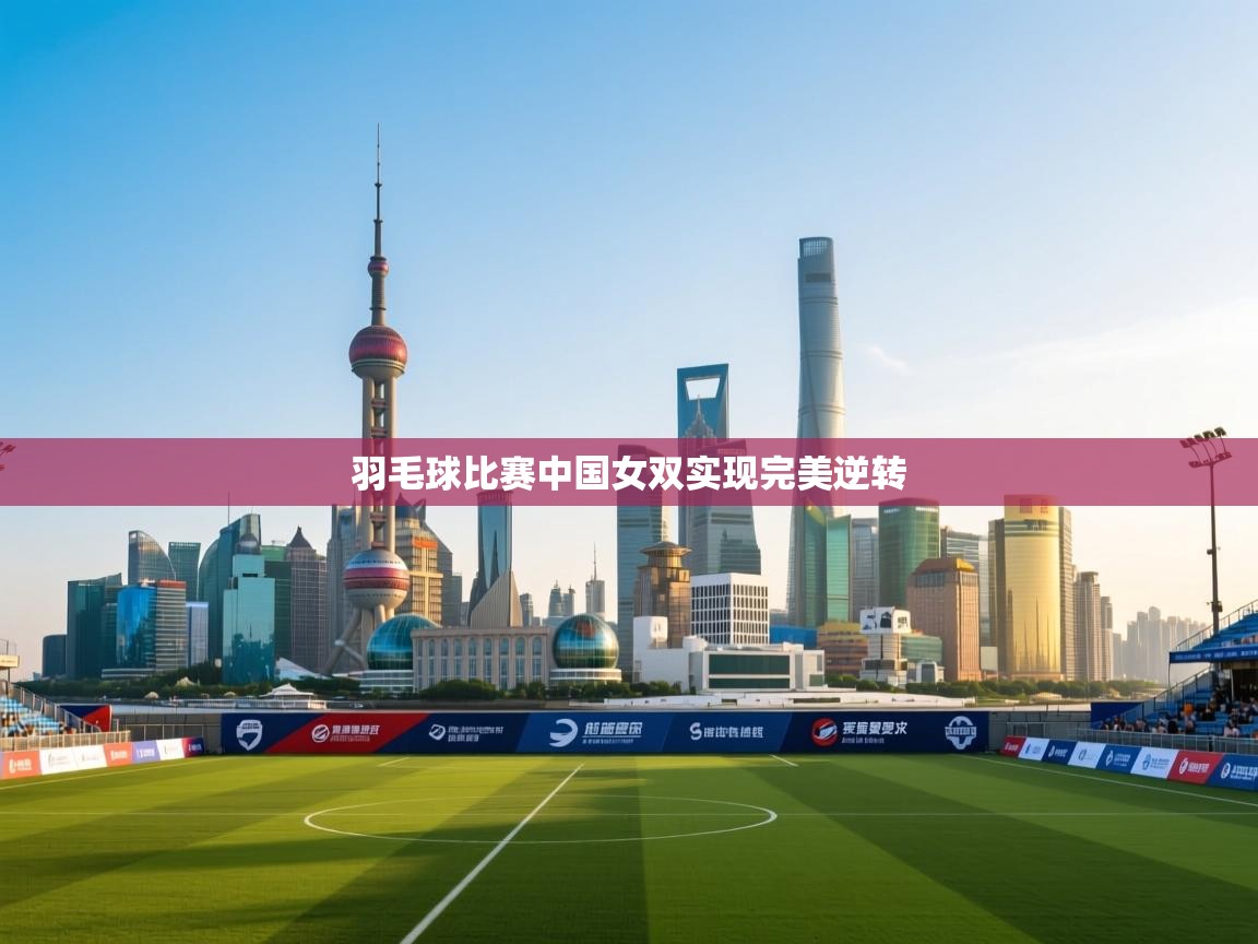 羽毛球比赛中国女双实现完美逆转