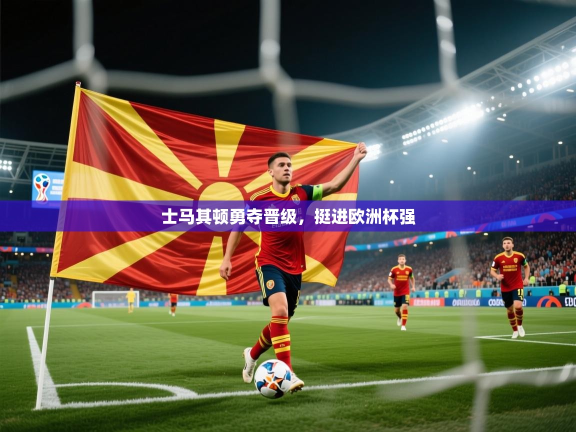 士马其顿勇夺晋级，挺进欧洲杯强  第2张