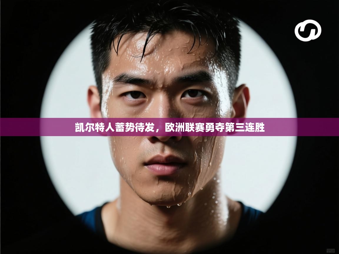 凯尔特人蓄势待发,欧洲联赛勇夺第三连胜 第2张