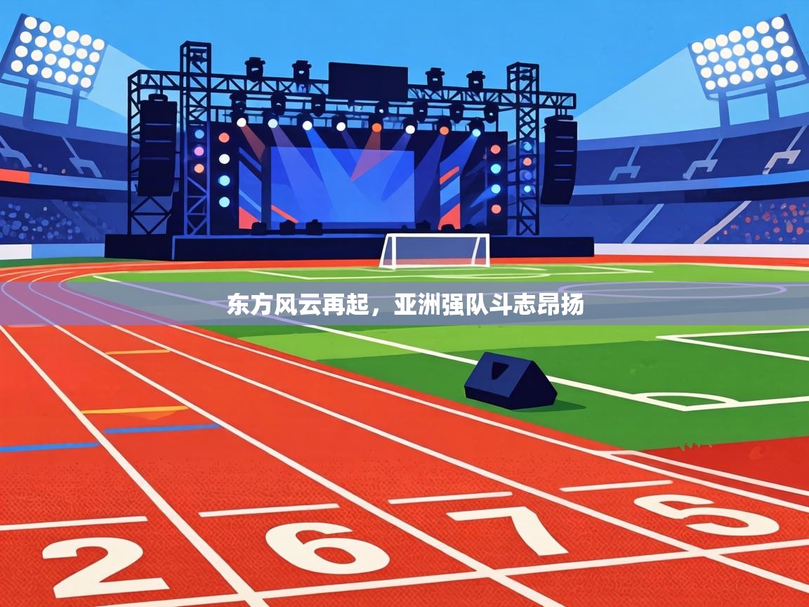 东方风云再起，亚洲强队斗志昂扬  第1张