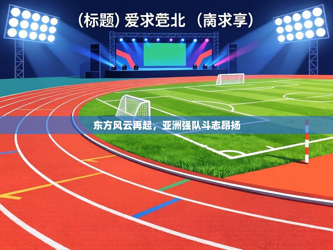 东方风云再起，亚洲强队斗志昂扬  第2张