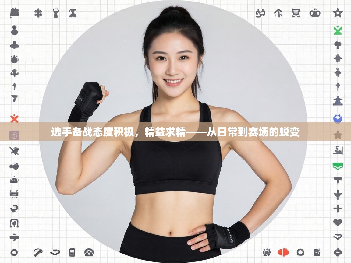 选手备战态度积极，精益求精——从日常到赛场的蜕变