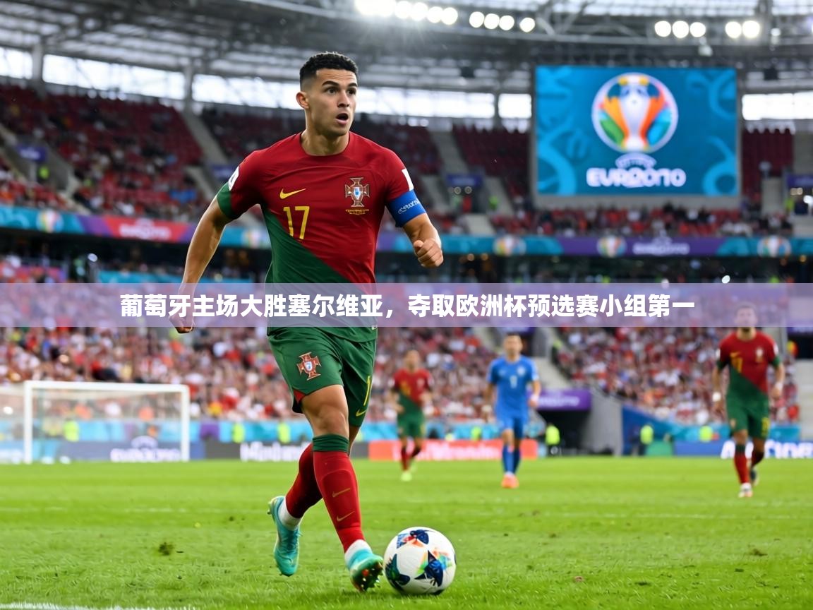 葡萄牙主场大胜塞尔维亚,夺取欧洲杯预选赛小组第一